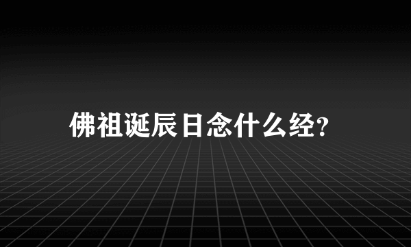 佛祖诞辰日念什么经？