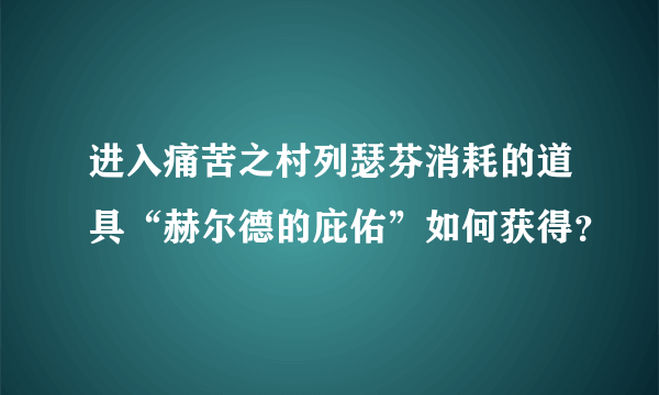 进入痛苦之村列瑟芬消耗的道具“赫尔德的庇佑”如何获得？