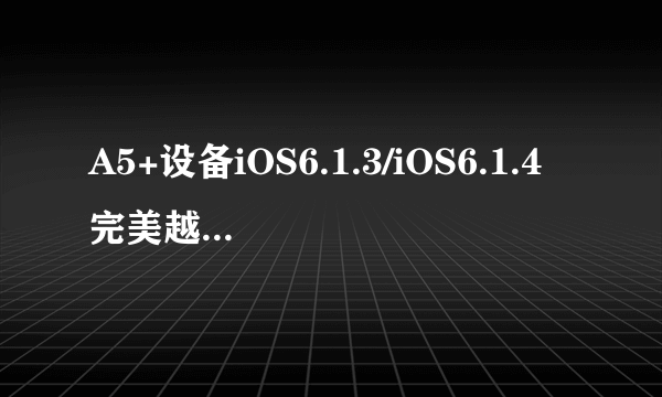 A5+设备iOS6.1.3/iOS6.1.4完美越狱在最后阶段