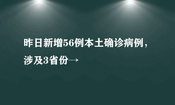 昨日新增56例本土确诊病例，涉及3省份→