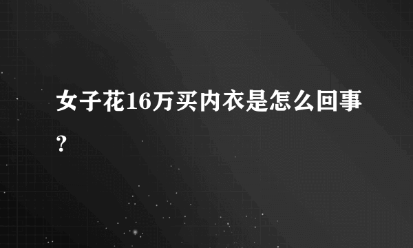 女子花16万买内衣是怎么回事？