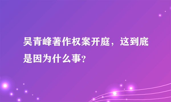 吴青峰著作权案开庭，这到底是因为什么事？