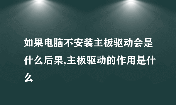 如果电脑不安装主板驱动会是什么后果,主板驱动的作用是什么