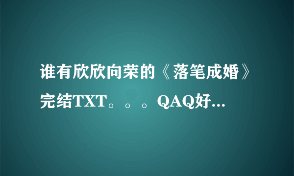 谁有欣欣向荣的《落笔成婚》完结TXT。。。QAQ好想看啊 感激不尽