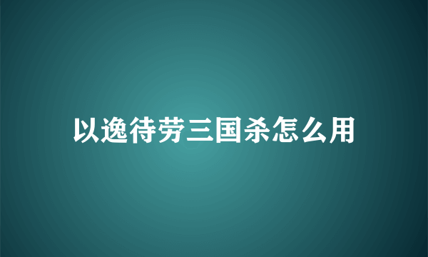 以逸待劳三国杀怎么用