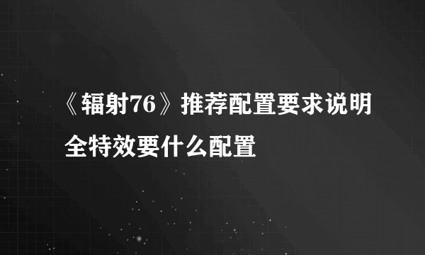 《辐射76》推荐配置要求说明 全特效要什么配置