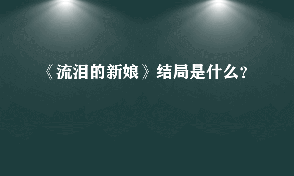 《流泪的新娘》结局是什么？