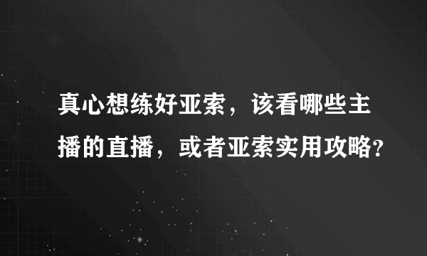 真心想练好亚索，该看哪些主播的直播，或者亚索实用攻略？