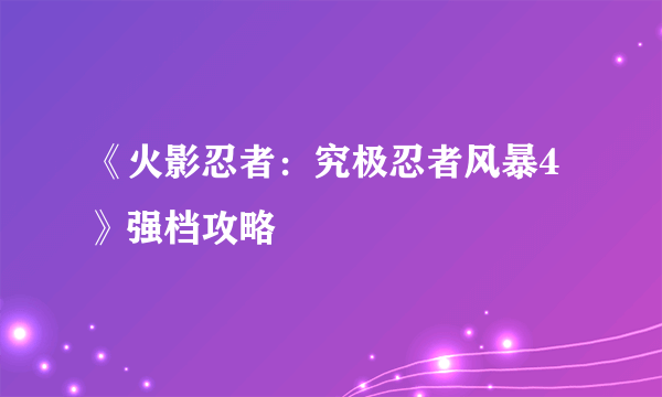 《火影忍者：究极忍者风暴4》强档攻略