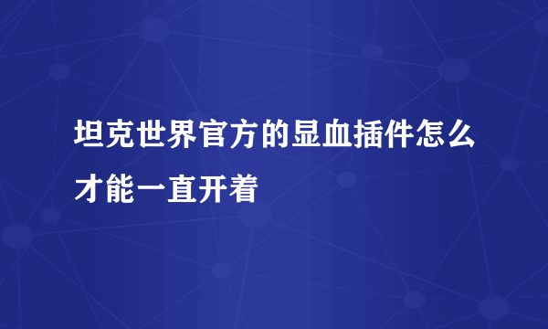 坦克世界官方的显血插件怎么才能一直开着