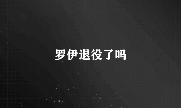 罗伊退役了吗