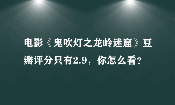 电影《鬼吹灯之龙岭迷窟》豆瓣评分只有2.9，你怎么看？