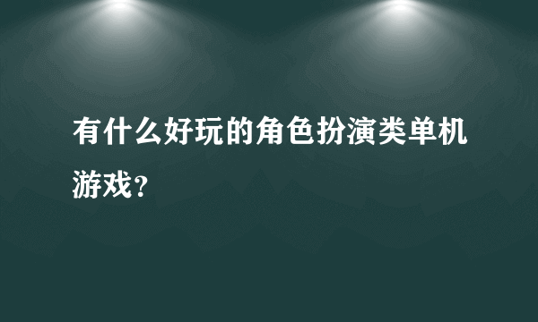 有什么好玩的角色扮演类单机游戏？