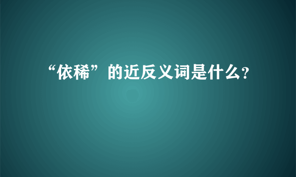 “依稀”的近反义词是什么？