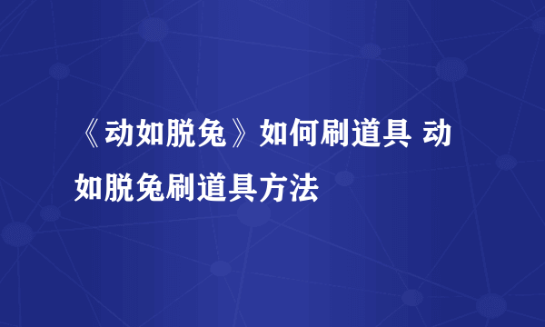 《动如脱兔》如何刷道具 动如脱兔刷道具方法