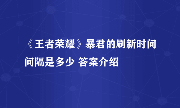 《王者荣耀》暴君的刷新时间间隔是多少 答案介绍