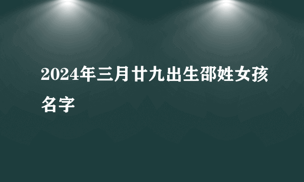 2024年三月廿九出生邵姓女孩名字