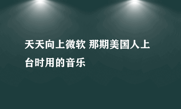 天天向上微软 那期美国人上台时用的音乐