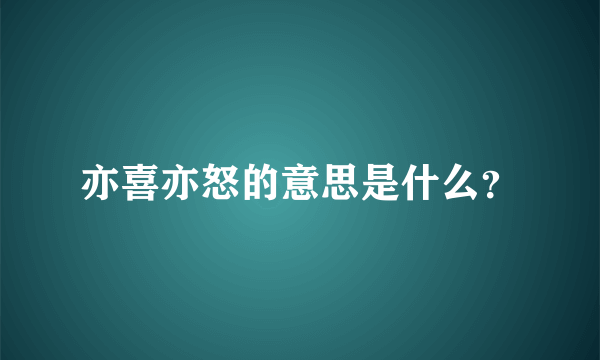 亦喜亦怒的意思是什么？