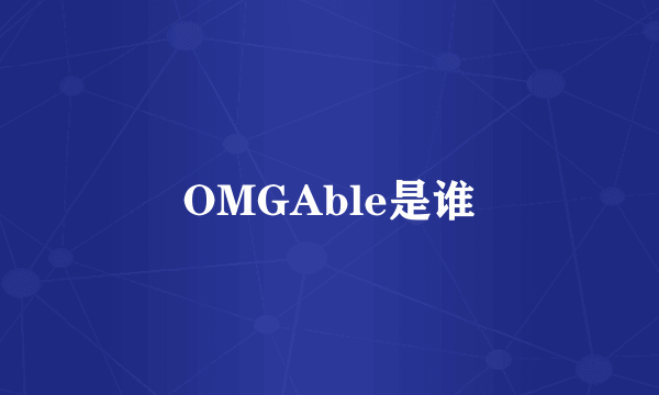 OMGAble是谁