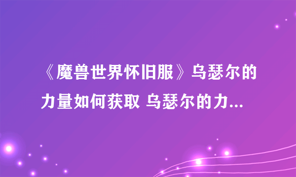 《魔兽世界怀旧服》乌瑟尔的力量如何获取 乌瑟尔的力量获取攻略