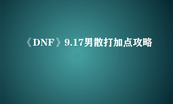 《DNF》9.17男散打加点攻略