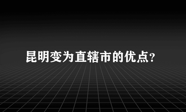 昆明变为直辖市的优点？