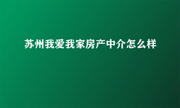 苏州我爱我家房产中介怎么样