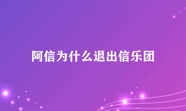 阿信为什么退出信乐团