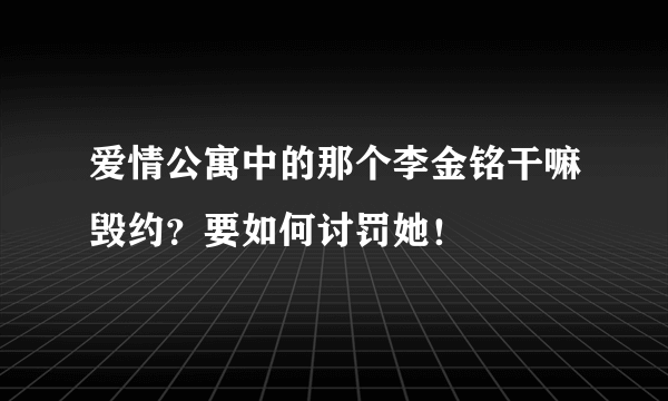 爱情公寓中的那个李金铭干嘛毁约？要如何讨罚她！