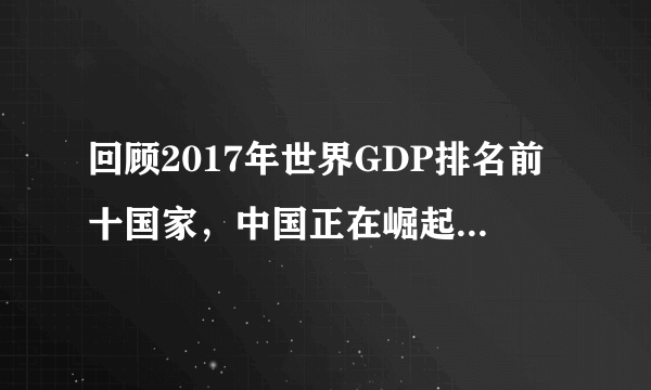 回顾2017年世界GDP排名前十国家，中国正在崛起走向强国