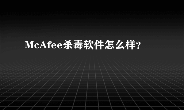 McAfee杀毒软件怎么样？