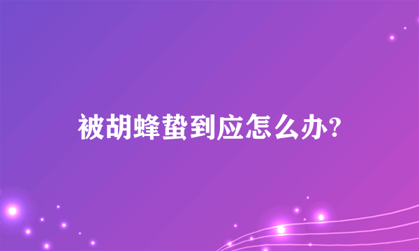 被胡蜂蛰到应怎么办?