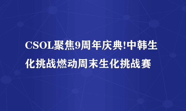 CSOL聚焦9周年庆典!中韩生化挑战燃动周末生化挑战赛