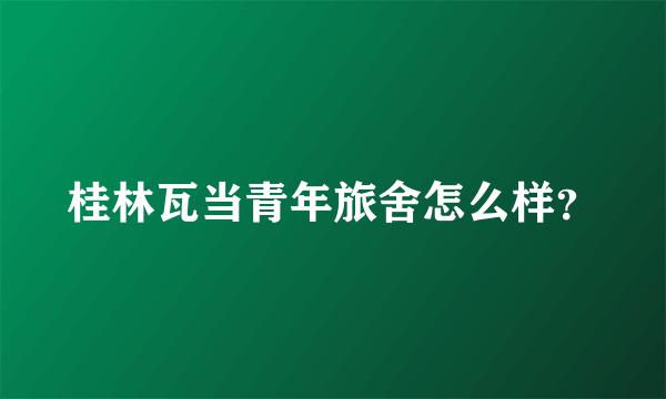 桂林瓦当青年旅舍怎么样？