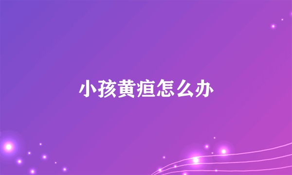 小孩黄疸怎么办