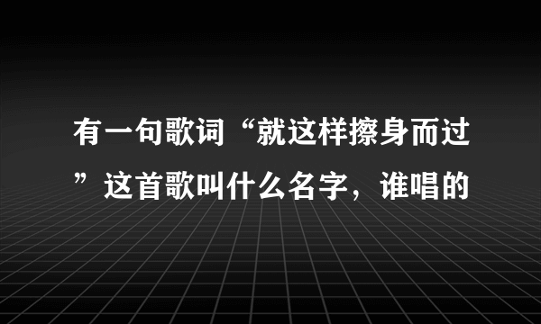 有一句歌词“就这样擦身而过”这首歌叫什么名字，谁唱的