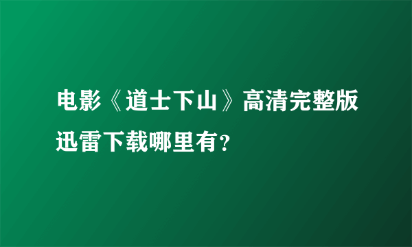 电影《道士下山》高清完整版迅雷下载哪里有？