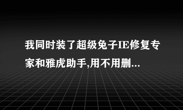 我同时装了超级兔子IE修复专家和雅虎助手,用不用删除一个啊?