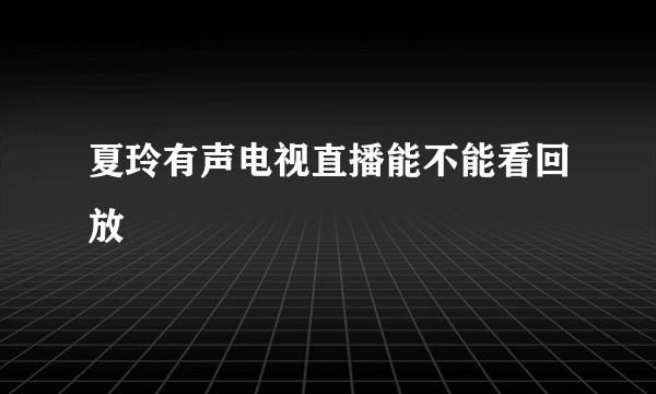 夏玲有声电视直播能不能看回放