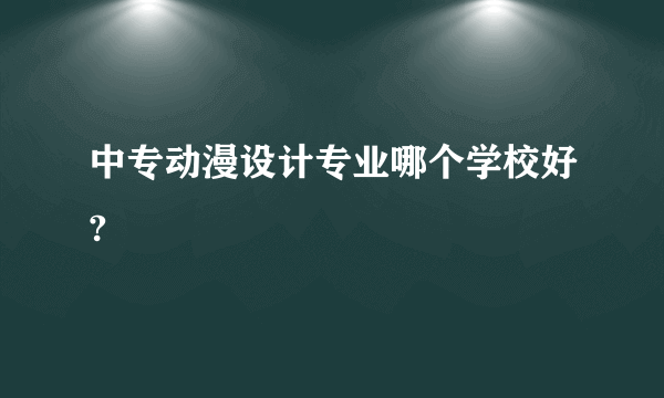 中专动漫设计专业哪个学校好?