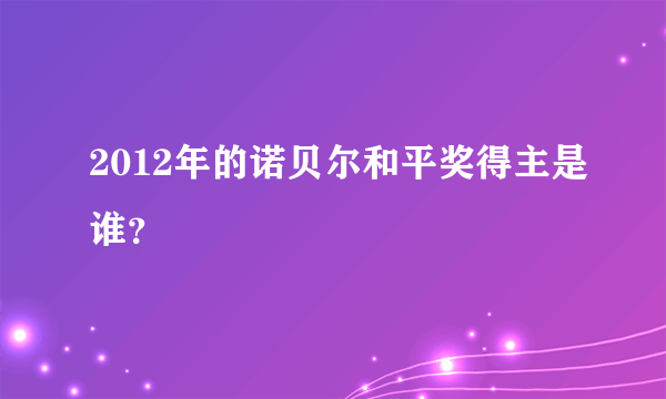 2012年的诺贝尔和平奖得主是谁？