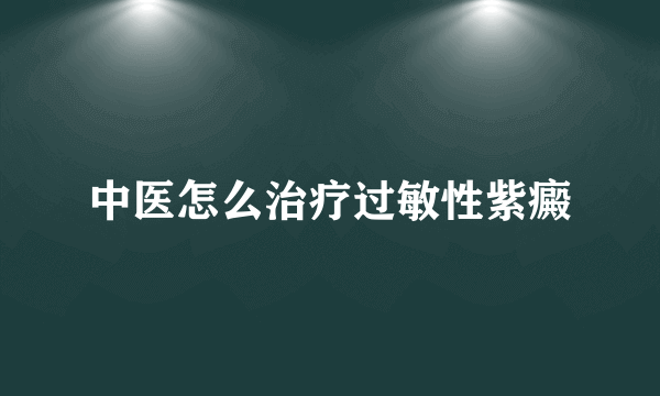 中医怎么治疗过敏性紫癜