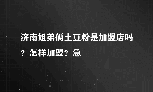 济南姐弟俩土豆粉是加盟店吗？怎样加盟？急