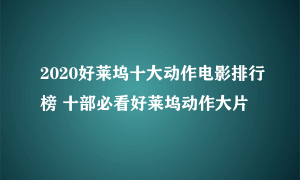 2020好莱坞十大动作电影排行榜 十部必看好莱坞动作大片