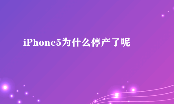 iPhone5为什么停产了呢