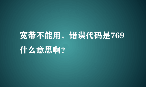 宽带不能用，错误代码是769 什么意思啊？