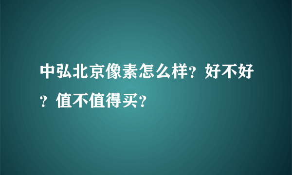 中弘北京像素怎么样？好不好？值不值得买？