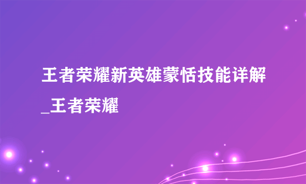 王者荣耀新英雄蒙恬技能详解_王者荣耀