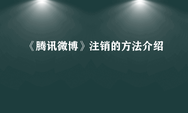 《腾讯微博》注销的方法介绍